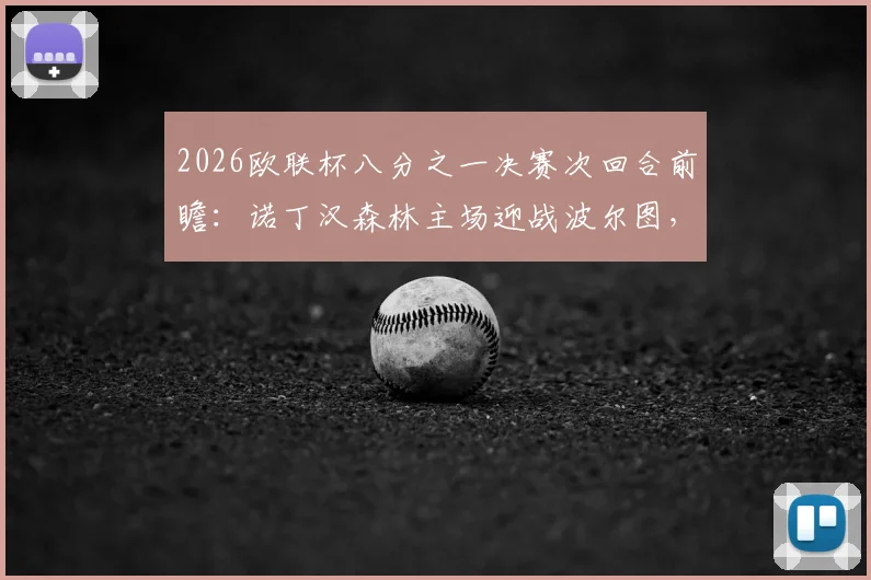 2026欧联杯八分之一决赛次回合前瞻：诺丁汉森林主场迎战波尔图，英超劲旅能否守住优势，葡超豪门誓要逆转晋级？