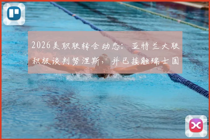 2026美职联转会动态:亚特兰大联积极谈判努涅斯,并已接触瑞士国脚恩博洛