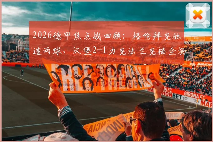 2026德甲焦点战回顾：格伦拜克独造两球，汉堡2-1力克法兰克福全场比赛解析与球员评分