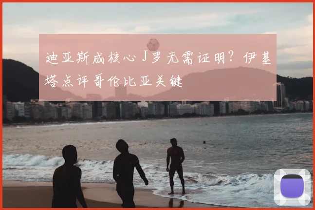 迪亚斯成核心 J罗无需证明？伊基塔点评哥伦比亚关键
