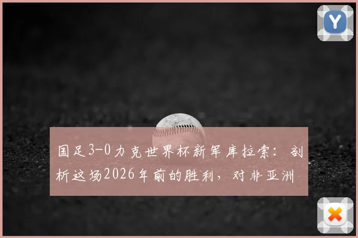 国足3-0力克世界杯新军库拉索：剖析这场2026年前的胜利，对非亚洲球队胜率有何启示