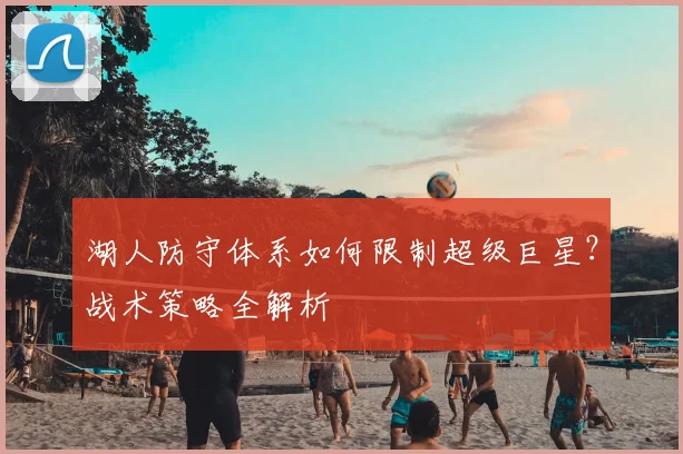 湖人防守体系如何限制超级巨星?战术策略全解析