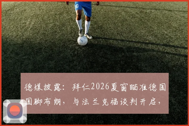 德媒披露:拜仁2026夏窗瞄准德国国脚布朗,与法兰克福谈判开启,转会费与球员定位成关键