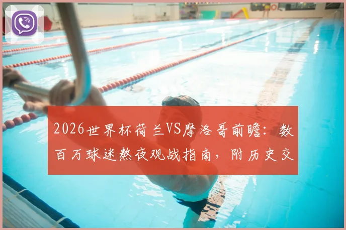 2026世界杯荷兰VS摩洛哥前瞻:数百万球迷熬夜观战指南,附历史交手记录与直播时间详解