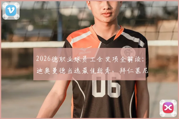 2026德职业球员工会奖项全解读:迪奥曼德当选最佳新秀,拜仁慕尼黑入选球员实力分析及未来前景