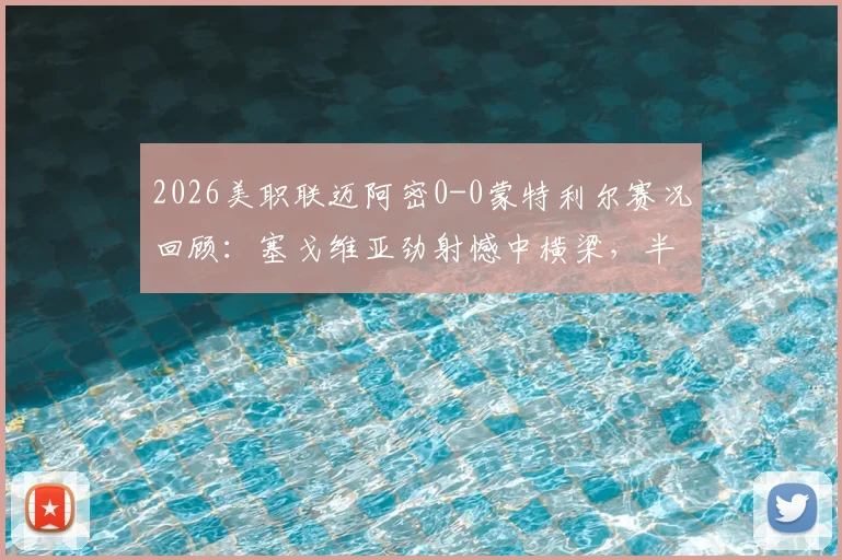 2026美职联迈阿密0-0蒙特利尔赛况回顾：塞戈维亚劲射憾中横梁，半场战况胶着看点解析