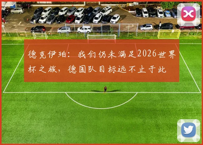 德克伊珀：我们仍未满足2026世界杯之旅，德国队目标远不止于此