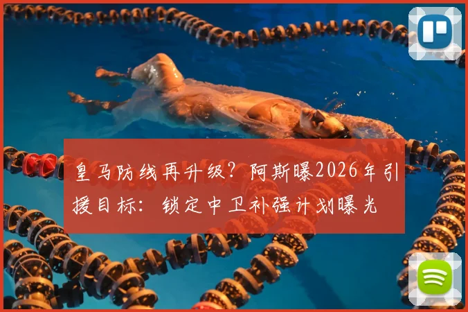 皇马防线再升级?阿斯曝2026年引援目标:锁定中卫补强计划曝光