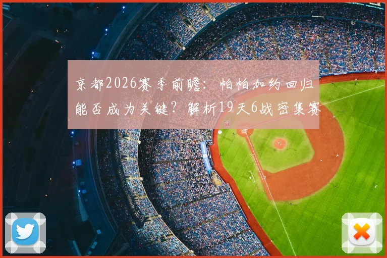 京都2026赛季前瞻：帕帕加约回归能否成为关键？解析19天6战密集赛程的球队应对策略