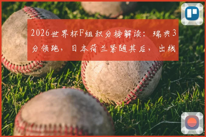 2026世界杯F组积分榜解读：瑞典3分领跑，日本荷兰紧随其后，出线形势全解析