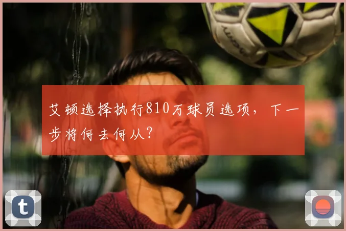 艾顿选择执行810万球员选项，下一步将何去何从？