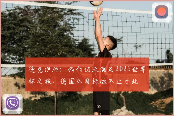 德克伊珀:我们仍未满足2026世界杯之旅,德国队目标远不止于此