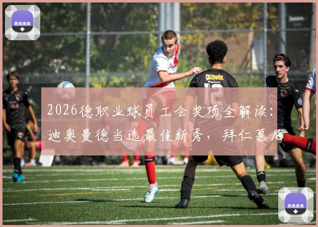2026德职业球员工会奖项全解读：迪奥曼德当选最佳新秀，拜仁慕尼黑入选球员实力分析及未来前景