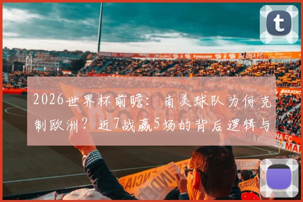 2026世界杯前瞻:南美球队为何克制欧洲?近7战赢5场的背后逻辑与夺冠前景分析