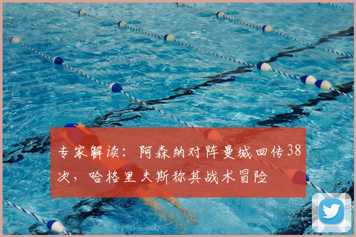 专家解读:阿森纳对阵曼城回传38次,哈格里夫斯称其战术冒险