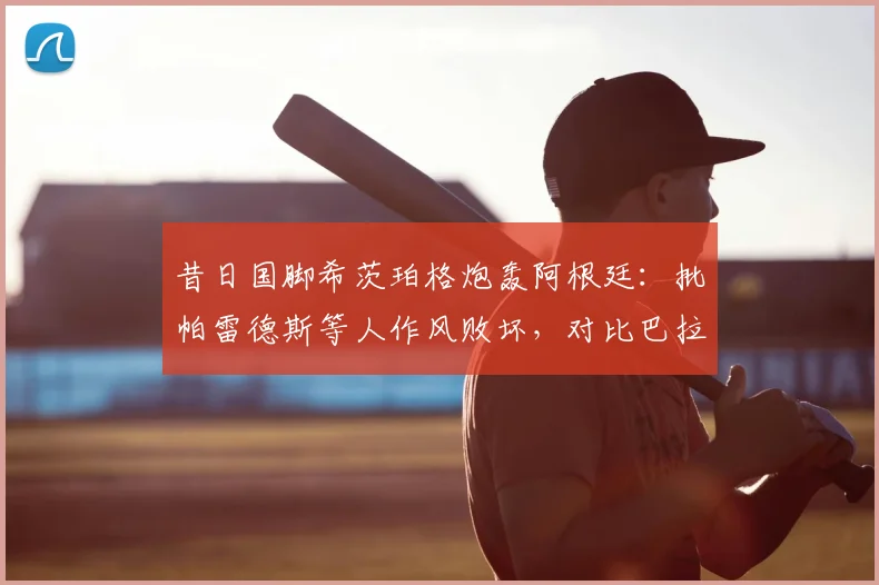 昔日国脚希茨珀格炮轰阿根廷：批帕雷德斯等人作风败坏，对比巴拉圭都显逊色