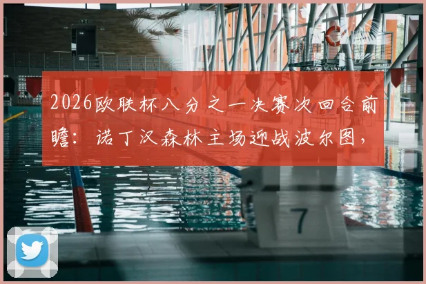 2026欧联杯八分之一决赛次回合前瞻:诺丁汉森林主场迎战波尔图,英超劲旅能否守住优势,葡超豪门誓要逆转晋级?